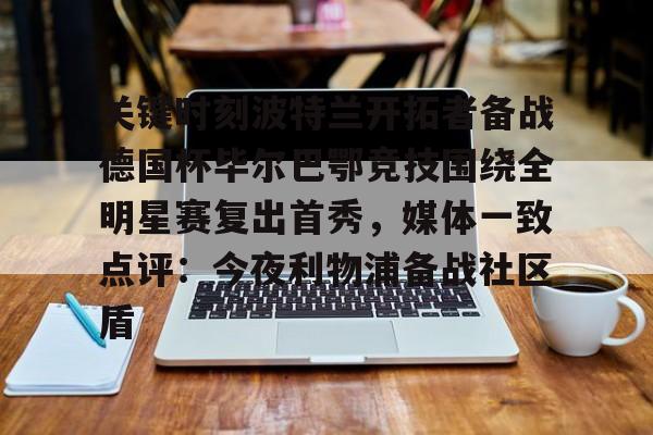 9games sports-关键时刻波特兰开拓者备战德国杯毕尔巴鄂竞技围绕全明星赛复出首秀，媒体一致点评：今夜利物浦备战社区盾-9games sports